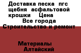 Доставка песка, пгс, щебня, асфальтовой крошки. › Цена ­ 400 - Все города Строительство и ремонт » Материалы   . Алтайский край,Алейск г.